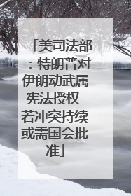 美司法部：特朗普对伊朗动武属宪法授权 若冲突持续或需国会批准