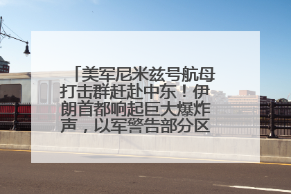 美军尼米兹号航母打击群赶赴中东！伊朗首都响起巨大爆炸声，以军警告部分区域民众紧急撤离