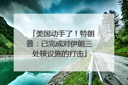 美国动手了！特朗普：已完成对伊朗三处核设施的打击