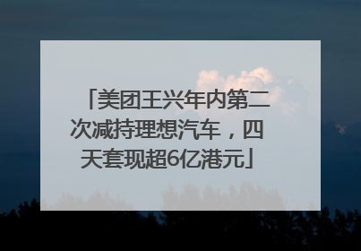 美团王兴年内第二次减持理想汽车，四天套现超6亿港元