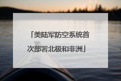 美陆军防空系统首次部署北极和非洲