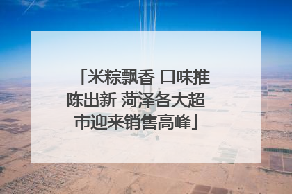 米粽飘香 口味推陈出新 菏泽各大超市迎来销售高峰