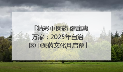 精彩中医药 健康惠万家：2025年自治区中医药文化月启幕