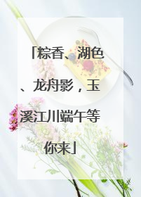 粽香、湖色、龙舟影，玉溪江川端午等你来