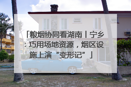 粮烟协同看湖南丨宁乡：巧用场地资源，烟区设施上演“变形记”