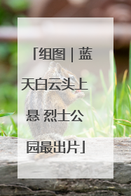 组图｜蓝天白云头上悬 烈士公园最出片