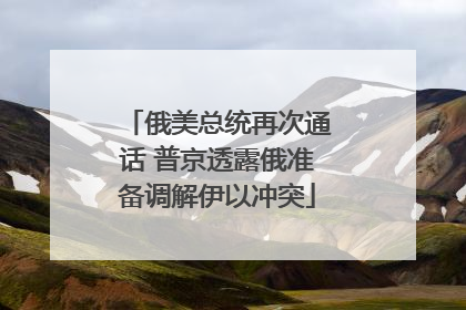 俄美总统再次通话 普京透露俄准备调解伊以冲突