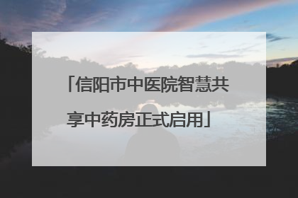 信阳市中医院智慧共享中药房正式启用