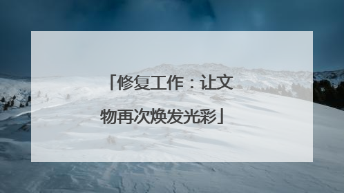 修复工作：让文物再次焕发光彩