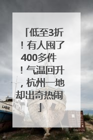 低至3折！有人囤了400多件！气温回升，杭州一地却出奇热闹