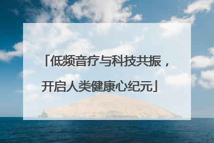 低频音疗与科技共振，开启人类健康心纪元