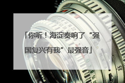 你听！海淀奏响了“强国复兴有我”最强音