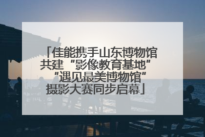 佳能携手山东博物馆共建“影像教育基地” “遇见最美博物馆”摄影大赛同步启幕