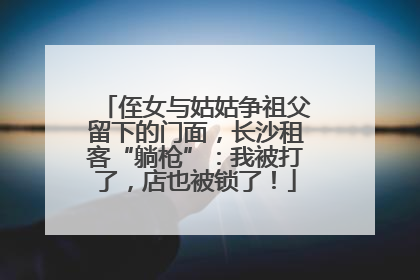 侄女与姑姑争祖父留下的门面，长沙租客“躺枪”：我被打了，店也被锁了！