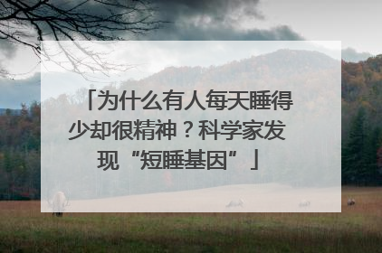 为什么有人每天睡得少却很精神？科学家发现“短睡基因”