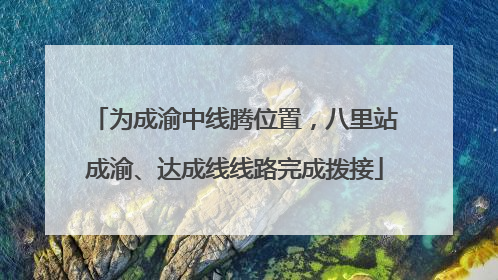 为成渝中线腾位置，八里站成渝、达成线线路完成拨接