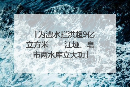 为澧水拦洪超9亿立方米——江垭、皂市两水库立大功