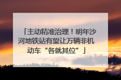 主动精准治理！明年沙河地铁站有望让万辆非机动车“各就其位”