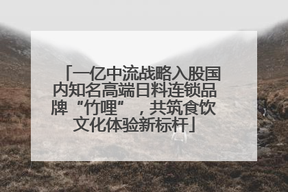 一亿中流战略入股国内知名高端日料连锁品牌“竹哩”，共筑食饮文化体验新标杆