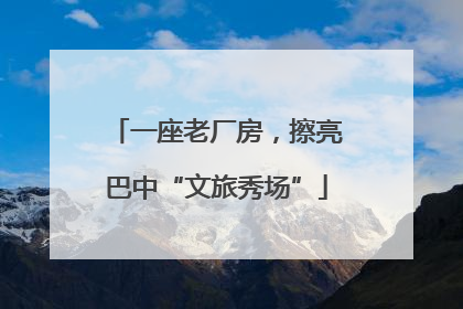 一座老厂房，擦亮巴中“文旅秀场”