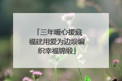 三年暖心援藏 福建用爱为边坝编织幸福锦缎
