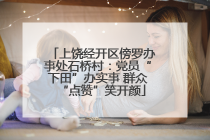 上饶经开区傍罗办事处石桥村：党员“下田”办实事 群众“点赞”笑开颜