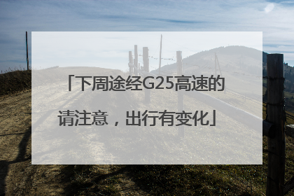 下周途经G25高速的请注意，出行有变化