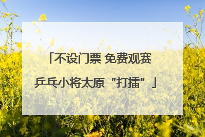 不设门票 免费观赛 乒乓小将太原“打擂”