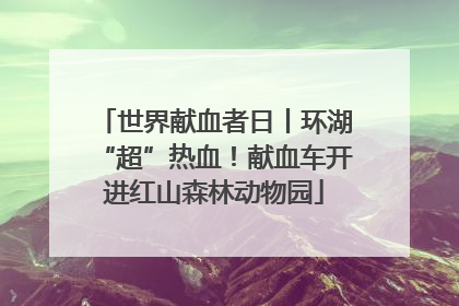 世界献血者日丨环湖“超”热血！献血车开进红山森林动物园