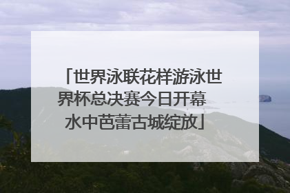 世界泳联花样游泳世界杯总决赛今日开幕 水中芭蕾古城绽放