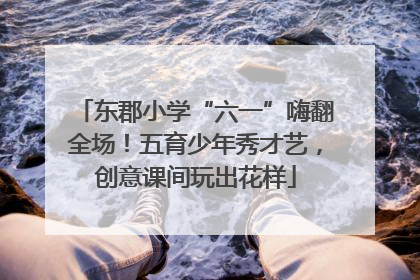 东郡小学“六一”嗨翻全场！五育少年秀才艺，创意课间玩出花样