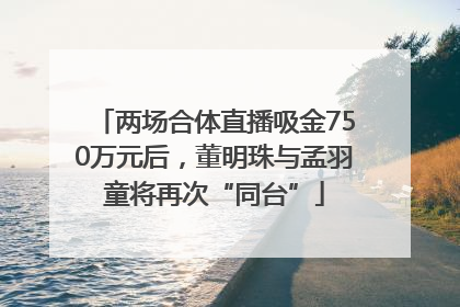 两场合体直播吸金750万元后，董明珠与孟羽童将再次“同台”