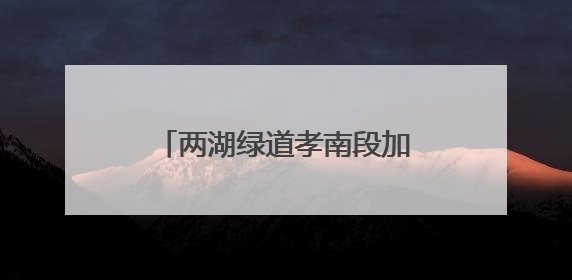 两湖绿道孝南段加速勾勒生态长廊