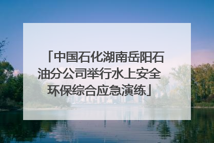 中国石化湖南岳阳石油分公司举行水上安全环保综合应急演练
