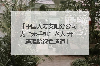 中国人寿安阳分公司为“无手机”老人 开通理赔绿色通道