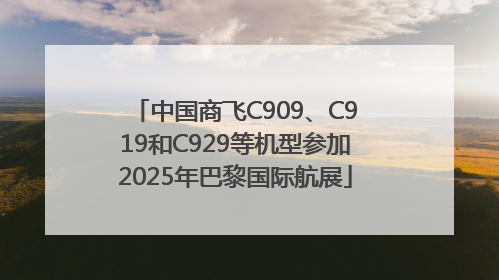 中国商飞C909、C919和C929等机型参加2025年巴黎国际航展