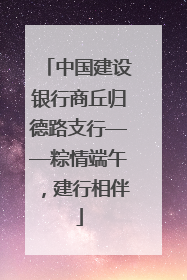 中国建设银行商丘归德路支行——粽情端午，建行相伴