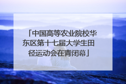 中国高等农业院校华东区第十七届大学生田径运动会在青闭幕