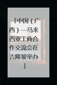 中国（广西）—马来西亚工商合作交流会在吉隆坡举办