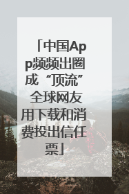 中国App频频出圈成“顶流” 全球网友用下载和消费投出信任票