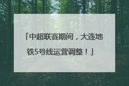 中超联赛期间，大连地铁5号线运营调整！
