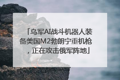 乌军AI战斗机器人装备美国M2勃朗宁重机枪，正在攻击俄军阵地
