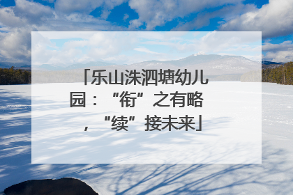 乐山洙泗塘幼儿园：“衔”之有略，“续”接未来