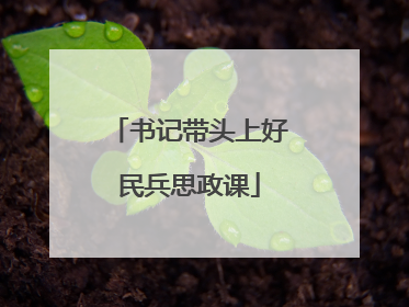 书记带头上好民兵思政课