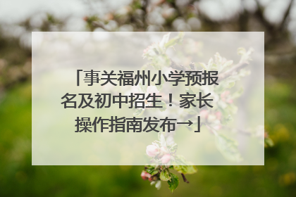 事关福州小学预报名及初中招生！家长操作指南发布→