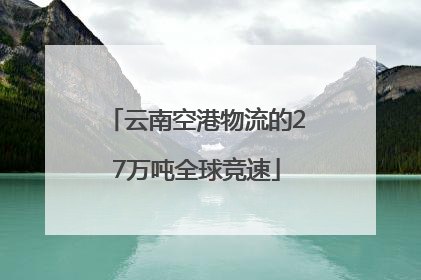 云南空港物流的27万吨全球竞速