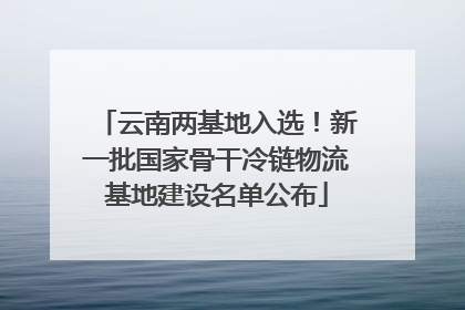 云南两基地入选！新一批国家骨干冷链物流基地建设名单公布