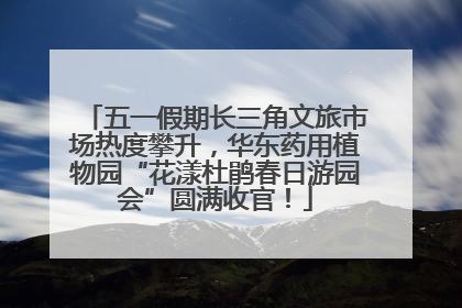 五一假期长三角文旅市场热度攀升，华东药用植物园“花漾杜鹃春日游园会”圆满收官！