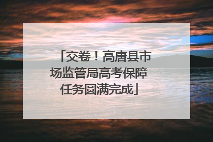 交卷！高唐县市场监管局高考保障任务圆满完成
