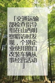 交通运输部检查指导组在山西明察暗访时发现，个别企业使用擅自改装车辆从事经营活动